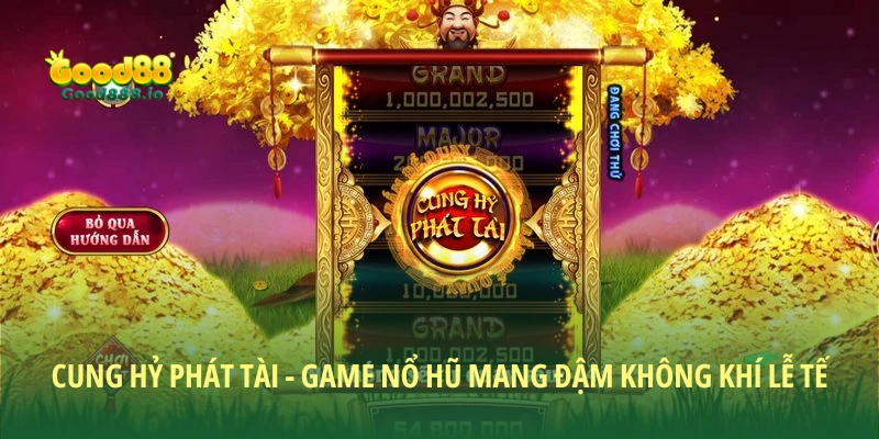 Cung Hỷ Phát Tài - Tựa game nổ hũ đậm chất Tết tại Good88