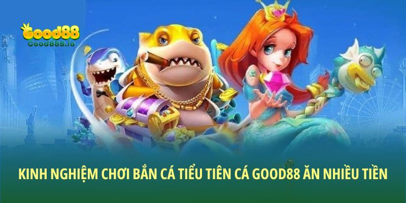 Bắn cá tiểu tiên cá - Trò chơi hot hit bậc nhất Good88