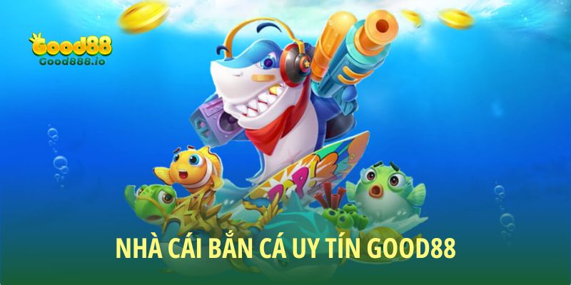 Nhà cái Bắn cá uy tín top 1 hiện nay - Good88