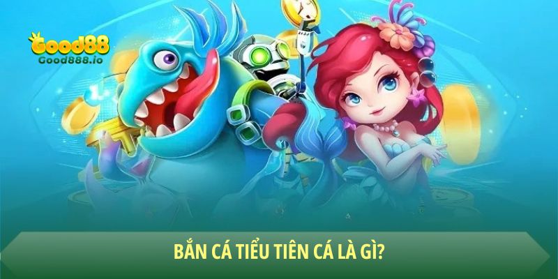 Bắn cá tiểu tiên cá - Trò chơi hot hit bậc nhất Good88